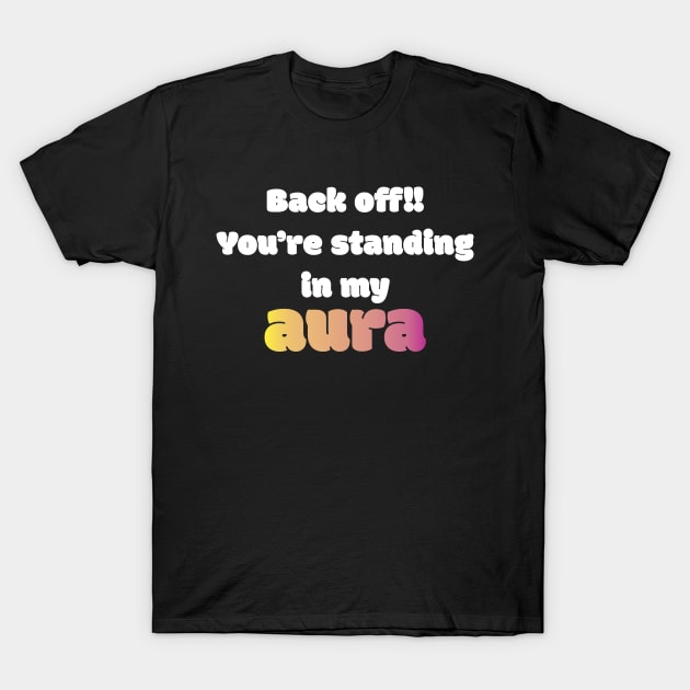 Back Off! You're Standing In My Aura T-Shirt by NAKLANT